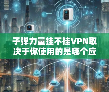 子弹力量挂不挂VPN取决于你使用的是哪个应用程序或服务，以及是否允许使用VPN。以下是两个可能的解释