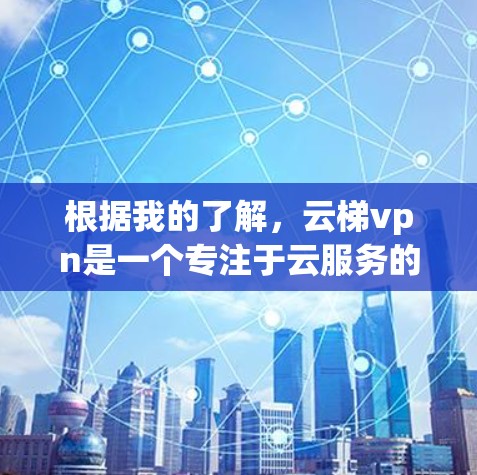 根据我的了解，云梯vpn是一个专注于云服务的项目，可能涉及云服务器、云安全等技术。为了获取其最新地址，建议以下步骤