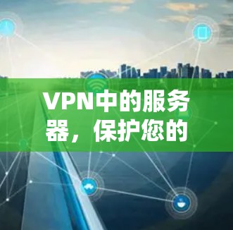 VPN中的服务器，保护您的网络安全
