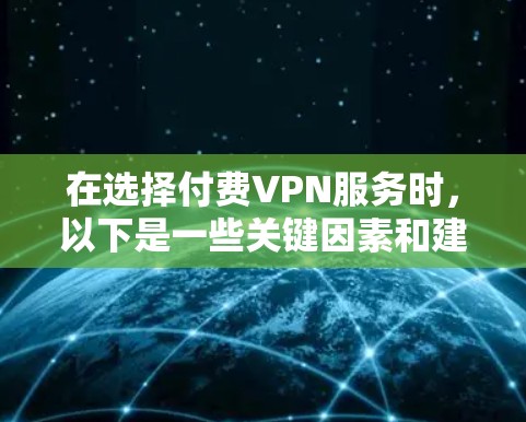 在选择付费VPN服务时，以下是一些关键因素和建议