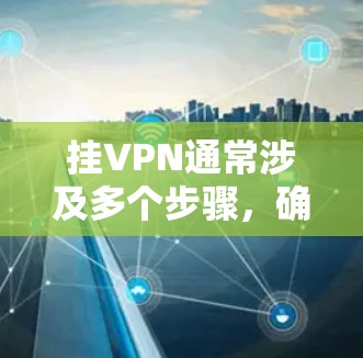 挂VPN通常涉及多个步骤，确保网络连接安全。以下是一般步骤