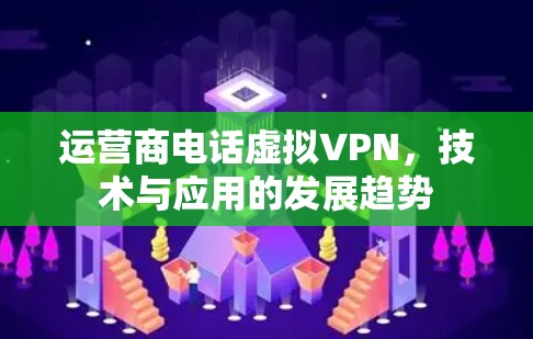 运营商电话虚拟VPN，技术与应用的发展趋势