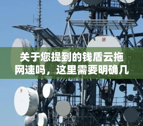 关于您提到的钱盾云拖网速吗，这里需要明确几个关键点