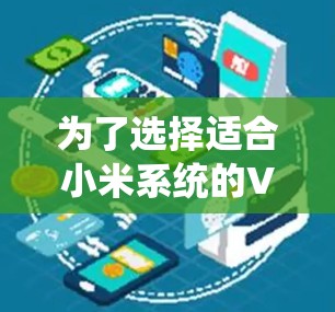 为了选择适合小米系统的VPN软件，以下是一些步骤性的建议