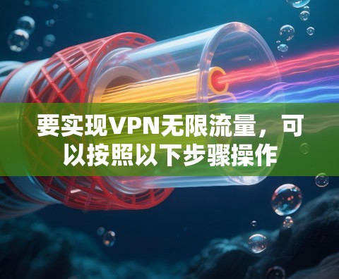 要实现VPN无限流量，可以按照以下步骤操作