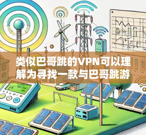 类似巴哥跳的VPN可以理解为寻找一款与巴哥跳游戏类似的VPN解决方案或功能。巴哥跳是一款游戏，可能用户想在游戏或其他平台上使用类似的服务。以下是几种可能的VPN解决方案或推荐