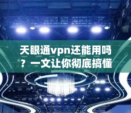 天眼通vpn还能用吗？一文让你彻底搞懂