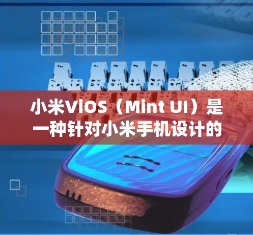 小米ViOS（Mint UI）是一种针对小米手机设计的用户界面系统，它结合了手机的操作系统（Android）和UI设计。了解如何使用它可能需要一些指导，以下是几种常见的操作步骤