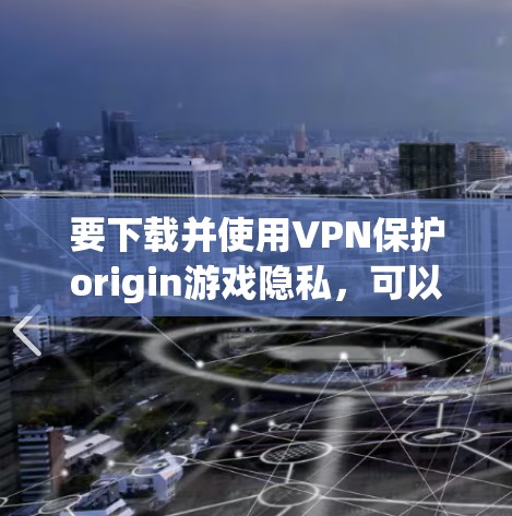 要下载并使用VPN保护origin游戏隐私，可以按照以下步骤操作