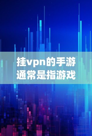挂vpn的手游通常是指游戏中的挂机模式（挂机挂vpn）玩家在游戏结束时，系统会自动结束游戏，无法继续进行。这种模式主要是为了自动结束游戏，方便玩家重新开始新的游戏