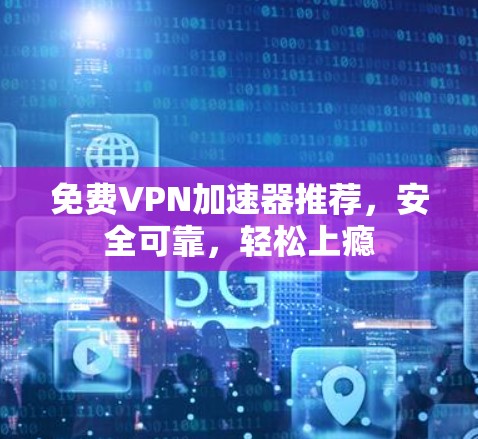 免费VPN加速器推荐，安全可靠，轻松上瘾