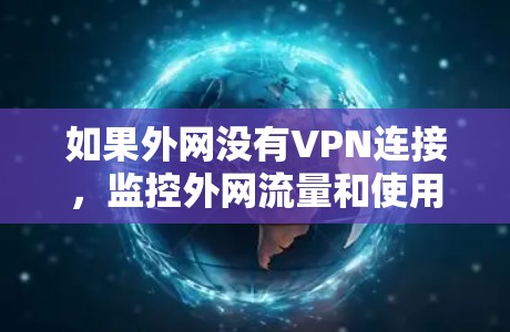 如果外网没有VPN连接,监控外网流量和使用情况需要采取以下步骤 如果外网没有VPN连接,监控外网流量和使用情况需要采取以下步骤