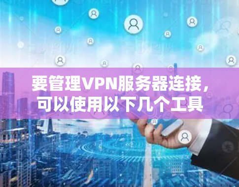 要管理VPN服务器连接，可以使用以下几个工具