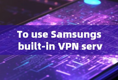 To use Samsungs built-in VPN service,follow these organized steps: