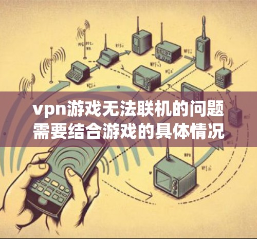 vpn游戏无法联机的问题需要结合游戏的具体情况来分析。以下是一些建议和解决方法
