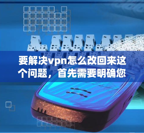要解决vpn怎么改回来这个问题，首先需要明确您使用的是哪种VPN软件。以下是一些常见的解决方法，适用于大多数VPN软件