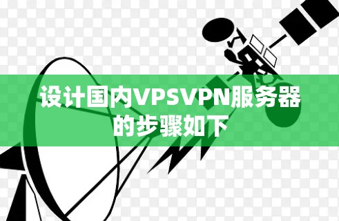 设计国内VPSVPN服务器的步骤如下 设计国内VPSVPN服务器的步骤如下