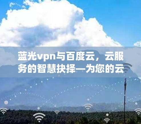 蓝光vpn与百度云，云服务的智慧抉择—为您的云生活保驾护航