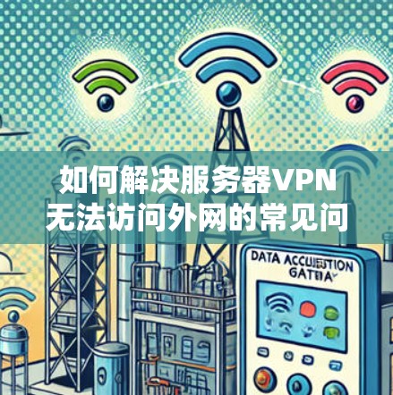 如何解决服务器VPN无法访问外网的常见问题