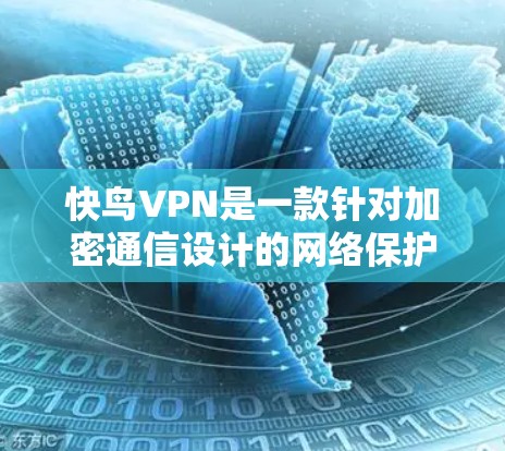 快鸟VPN是一款针对加密通信设计的网络保护软件，旨在提高网络加密的效率和安全性。以下是对该产品的详细介绍