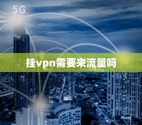挂vpn需要来流量吗 挂vpn需要来流量吗