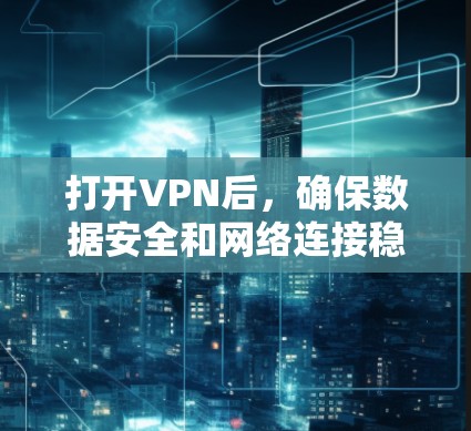 打开VPN后,确保数据安全和网络连接稳定是关键。以下是一些步骤和建议,帮助你管理和维护VPN连接 打开VPN后,确保数据安全和网络连接稳定是关键。以下是一些步骤和建议,帮助你管理和维护VPN连接