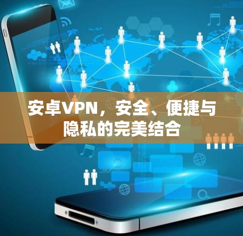 安卓VPN，安全、便捷与隐私的完美结合