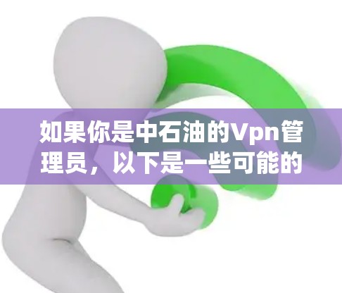 如果你是中石油的Vpn管理员，以下是一些可能的职责和操作步骤