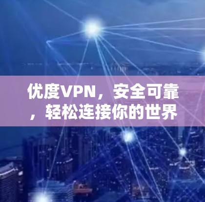 优度VPN，安全可靠，轻松连接你的世界