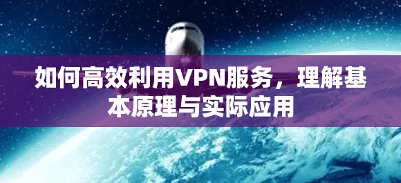 如何高效利用VPN服务，理解基本原理与实际应用
