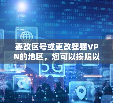 要改区号或更改狸猫VPN的地区，您可以按照以下步骤操作