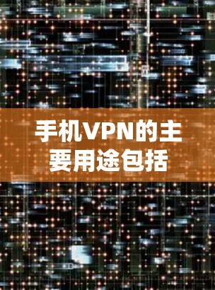 手机VPN的主要用途包括