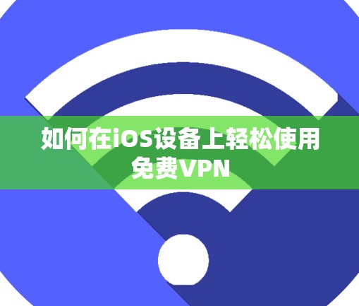 如何在iOS设备上轻松使用免费VPN 如何在iOS设备上轻松使用免费VPN