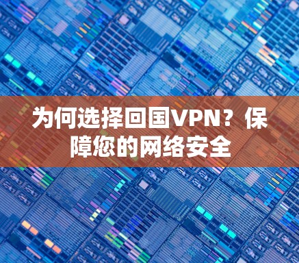 为何选择回国VPN？保障您的网络安全