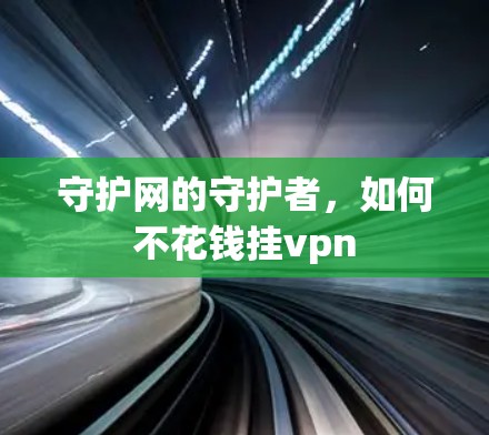 守护网的守护者，如何不花钱挂vpn