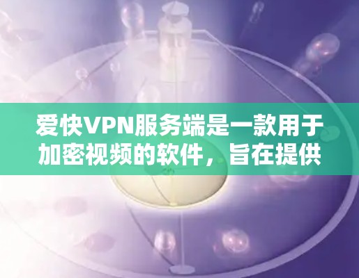 爱快VPN服务端是一款用于加密视频的软件，旨在提供安全的网络环境，防止视频数据被截获或破解。以下是对该服务的详细分析