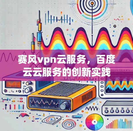 赛风vpn云服务，百度云云服务的创新实践
