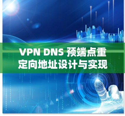 VPN DNS 预端点重定向地址设计与实现