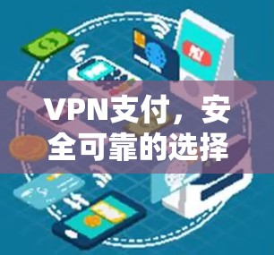 VPN支付，安全可靠的选择？你的选择权在你手中！