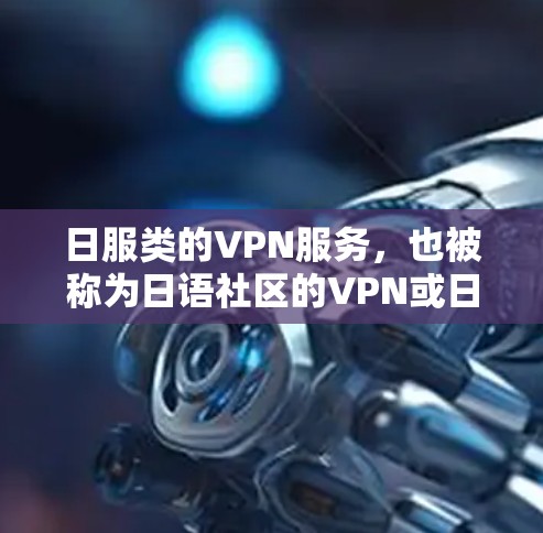 日服类的VPN服务，也被称为日语社区的VPN或日语环境中的在线服务。这些服务通常提供加密连接、数据保护和多语言支持，帮助用户在线使用日语网站、论坛或在线服务。以下是一些适合日服用户使用的VPN推荐