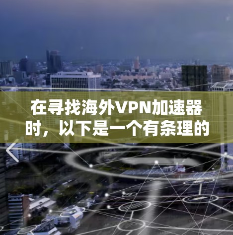 在寻找海外VPN加速器时，以下是一个有条理的步骤指南，帮助您选择最适合您的服务