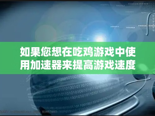如果您想在吃鸡游戏中使用加速器来提高游戏速度，以下是一些推荐的可靠加速器，它们是经过严格测试且功能丰富的