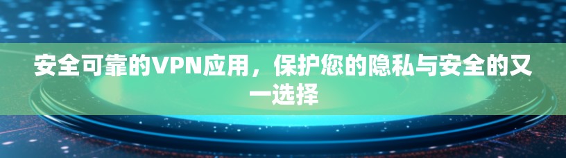 安全可靠的VPN应用，保护您的隐私与安全的又一选择