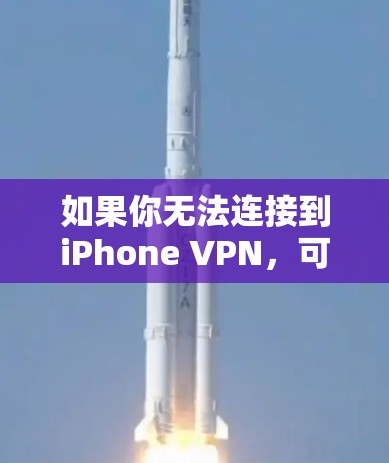 如果你无法连接到iPhone VPN，可以按照以下步骤进行检查和解决问题