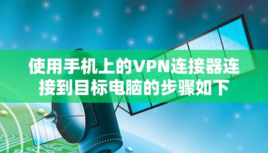 使用手机上的VPN连接器连接到目标电脑的步骤如下