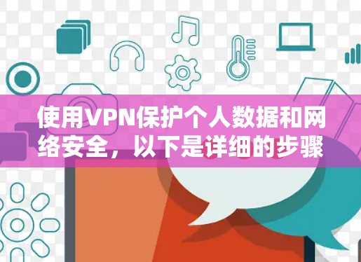 使用VPN保护个人数据和网络安全,以下是详细的步骤指南 使用VPN保护个人数据和网络安全,以下是详细的步骤指南