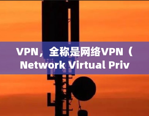 VPN，全称是网络VPN（Network Virtual Private Network）是通过加密技术将用户连接到外网，保护数据不被未经授权访问。以下是vpn在VPN中的具体含义