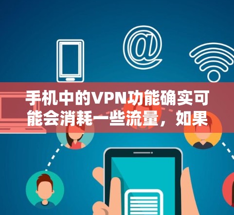 手机中的VPN功能确实可能会消耗一些流量，如果你已经习惯了使用VPN，或者发现自己的流量消耗增加，可能需要考虑以下几点