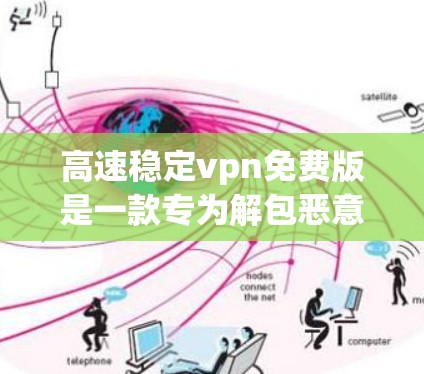高速稳定vpn免费版是一款专为解包恶意软件而设计的软件，适合在高速网络环境下使用。以下是其详细介绍