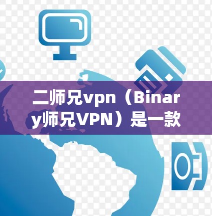 二师兄vpn（Binary师兄VPN）是一款用于远程访问二师兄软件的VPN工具。二师兄是开源的开源软件，主要用于电子竞技和游戏娱乐。如果你需要下载二师兄的软件链接，可以访问以下链接